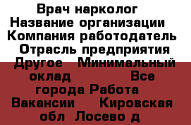 Врач-нарколог › Название организации ­ Компания-работодатель › Отрасль предприятия ­ Другое › Минимальный оклад ­ 13 300 - Все города Работа » Вакансии   . Кировская обл.,Лосево д.